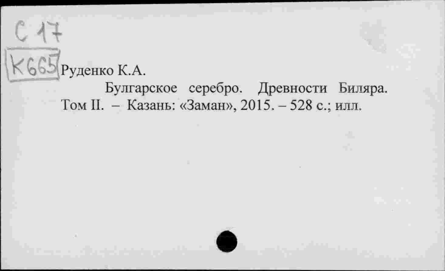 ﻿с п

Руденко К.А.
Булгарское
серебро.
Древности Биляра.
Том II. - Казань: «Заман», 2015. - 528 с.; илл.